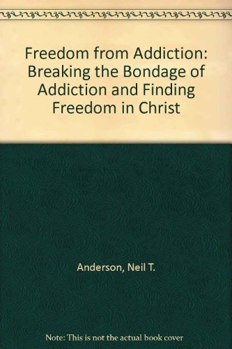 Freedom from Addiction: Breaking the Bondage of Addiction and Finding Freedom in Christ Anderson, Neil T; Quarles, Mike; Quarles, Julia and Whalin, Terry