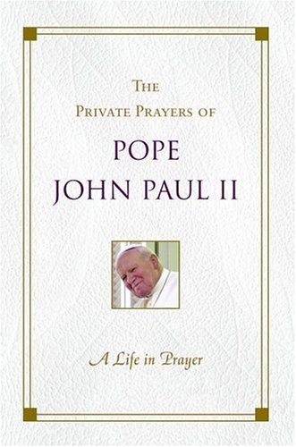 A Life in Prayer: The Private Prayers of Pope John Paul II Pope John Paul II