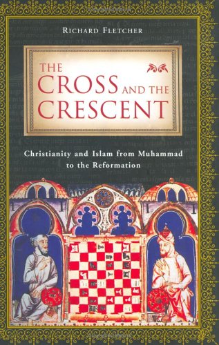 The Cross and the Crescent: Christianity and Islam from Muhammad to the Reformation Fletcher, Richard