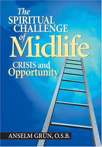 The Spiritual Challenge of Midlife: Crisis and Opportunity Anselm Grun