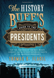 The History Buff's Guide to the Presidents: Top Ten Rankings of the Best, Worst, Largest, and Most Controversial Facets of the American Presidency (History Buff's Guides)
