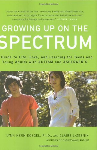 Growing Up on the Spectrum: A Guide to Life, Love, and Learning for Teens and Young Adults with Autism and Aspergers Koegel PhD, Lynn Kern and LaZebnik, Claire