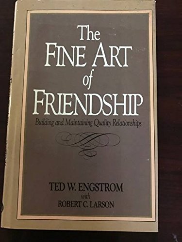 The Fine Art of Friendship: Building and Maintaining Quality Relationships Ted W Engstrom and Robert C Larson