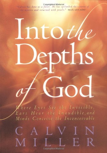 Into the Depths of God: Where Eyes See the Invisible, Ears Hear the Inaudible, and Minds Conceive the Inconceivable Miller, Calvin