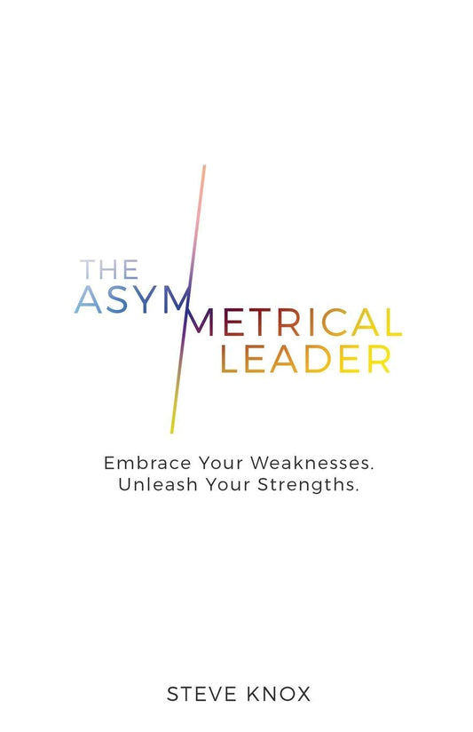 The Asymmetrical Leader: Embrace Your Weaknesses Unleash Your Strengths Knox, Steve