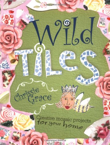 Wild Tiles: Creative Mosaic Projects for Your Home MervineGrace, Chrissie