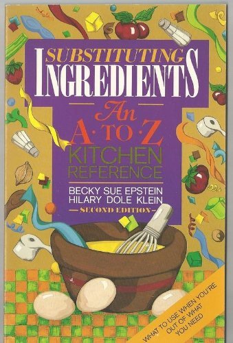 Substituting Ingredients: An A to Z Kitchen Reference Becky Sue Epstein and Hilary Dole Klein