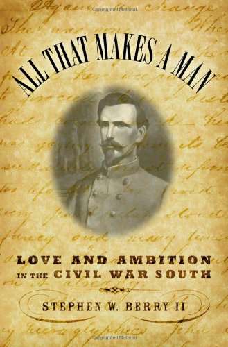 All that Makes a Man: Love and Ambition in the Civil War South Stephen William Berry II