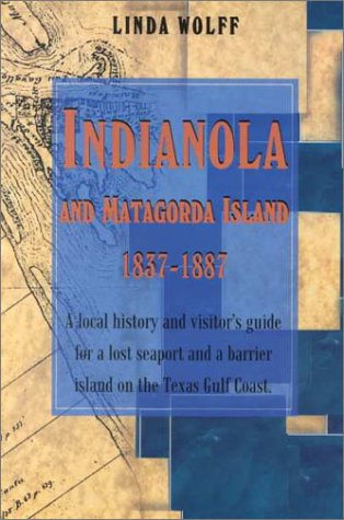 Indianola and Matagorda Island, 18371887: A Local History and Visitors Guide for a Lost Seaport and a Barrier Island on the Texas Gulf Coast [Paperback] Wolff, Linda