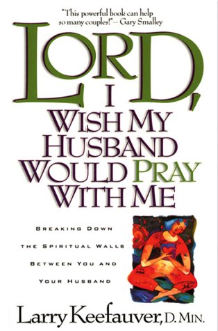 Lord I Wish My Husband Would Pray with Me: Breaking down the spiritual walls between you and your husband