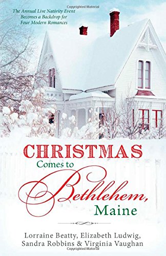 Christmas Comes to Bethlehem, Maine: The Annual Live Nativity Event Becomes a Backdrop for Four Modern Romances Romancing America Ludwig, Elizabeth; Beatty, Lorraine; Robbins, Sandra and Vaughan, Virginia