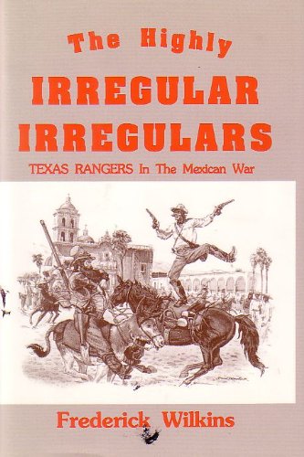 The Highly Irregular Irregulars: Texas Rangers in the Mexican War Wilkins, Frederick