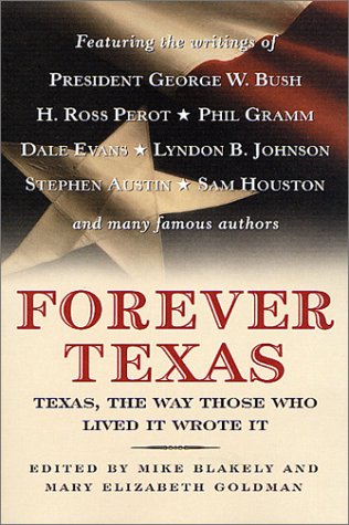 Forever Texas: Texas, The Way Those Who Lived It Wrote It Blakely, Mike; Goldman, Mary Elizabeth; Bush, George W; Perot, H Ross; Gramm, Phil; Evans, Dale and Johnson, Lyndon B