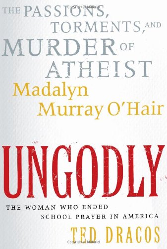 UnGodly: The Passions, Torments, and Murder of Atheist Madalyn Murray OHair Dracos, Ted