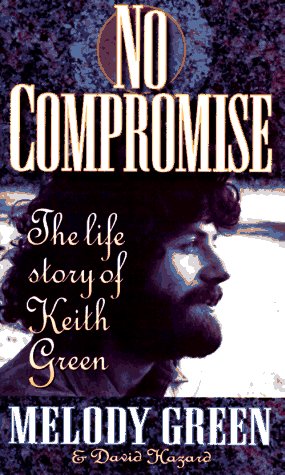 No Compromise: The Life Story of Keith Green Green, Melody and Hazard, David