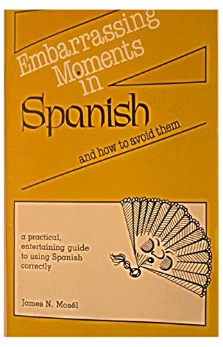 Embarrassing moments in Spanish and how to avoid them: A practical, entertaining guide to using Spanish correctly Mose?l, James N