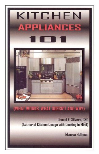 Kitchen Appliances 101: What Works, What Doesnt and Why [Paperback] Donald E Silvers and Moorea Hoffman
