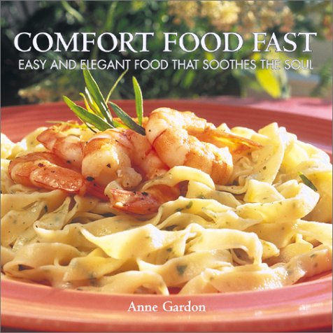 Comfort Food Fast: Easy and Elegant Food that Soothes the Soul Gardon, Anne