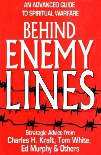 Behind Enemy Lines: An Advanced Guide to Spiritual Warfare Charles H Kraft; Tom White and Ed Murphy