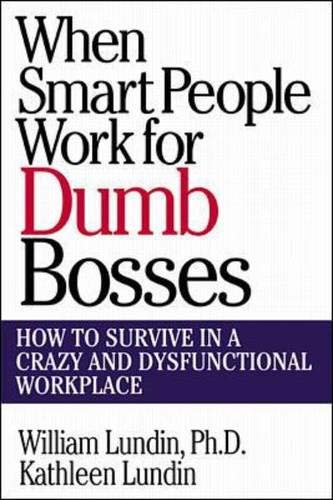 When Smart People Work for Dumb Bosses: How to Survive in a Crazy and Dysfunctional Workplace Lundin, William