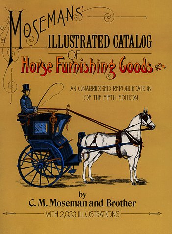 Mosemans Illustrated Catalog of Horse Furnishing Goods: An Unabridged Republication of the Fifth Edition Moseman, C M