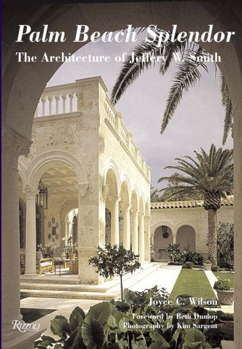 Palm Beach Splendor: The Architecture of Jeffery Smith Joyce C Wilson; Kim Sargent and Beth Dunlop