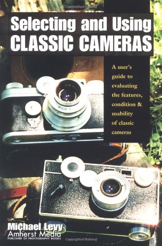 Selecting and Using Classic Cameras: A Users Guide to Evaluating Features, Condition  Usability of Classic Cameras [Paperback] Levy, Mike and Levy, Michael