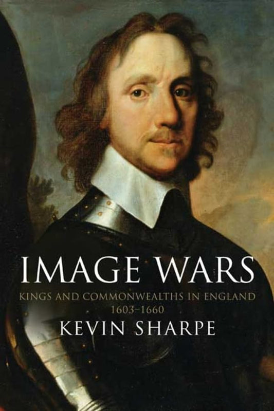 Image Wars: Promoting Kings and Commonwealths in England, 16031660 Sharpe, Kevin