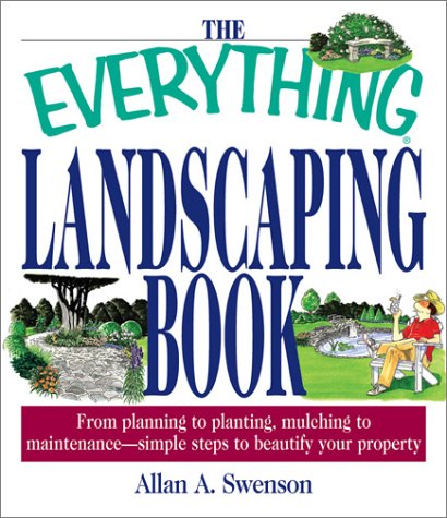 The Everything Landscaping Book: From Planning to Planting, Mulching to Maintenance, Simple Steps to Beautify Your Property Swenson, Allan A
