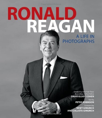Ronald Reagan: A Life in Photographs Robinson, Peter; Cohen, David Elliot; Gingrich, Newt and Gingrich, Callista