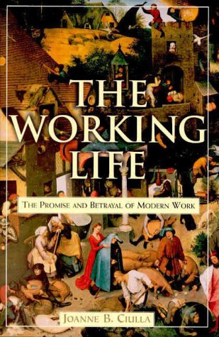 The Working Life: The Promise and Betrayal of Modern Work [Hardcover] Ciulla, Joanne B