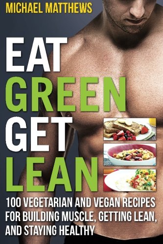Eat Green Get Lean: 100 Vegetarian and Vegan Recipes for Building Muscle, Getting Lean and Staying Healthy [Paperback] Matthews, Michael