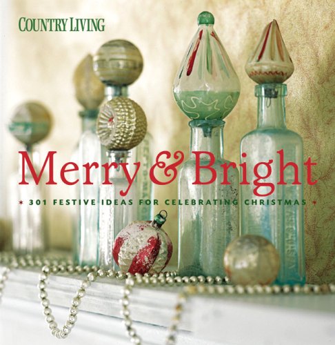 Country Living Merry  Bright: 301 Festive Ideas for Celebrating Christmas Country Living