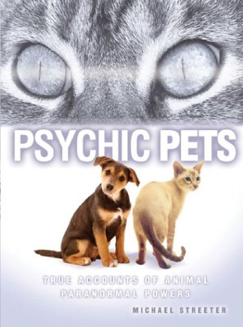 Psychic Pets: True Accounts of the Paranormal Power of Animals Streeter, Michael