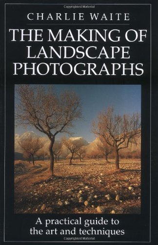 The Making of Landscape Photographs: A Practical Guide to the Art and Techniques Waite, Charlie