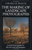 The Making of Landscape Photographs: A Practical Guide to the Art and Techniques Waite, Charlie