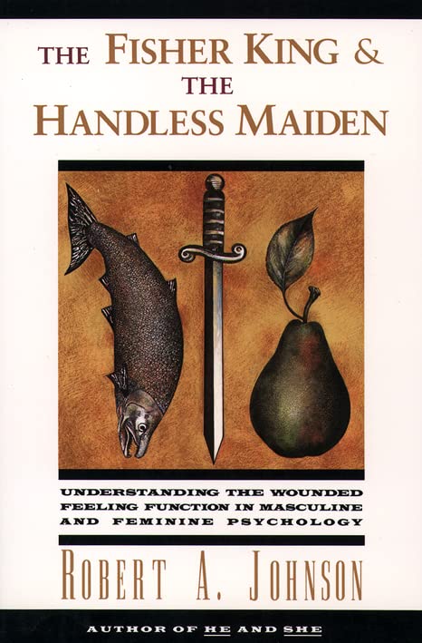 The Fisher King and the Handless Maiden: Understanding the Wounded Feeling Function in Masculine and Feminine Psychology [Paperback] Johnson, Robert A