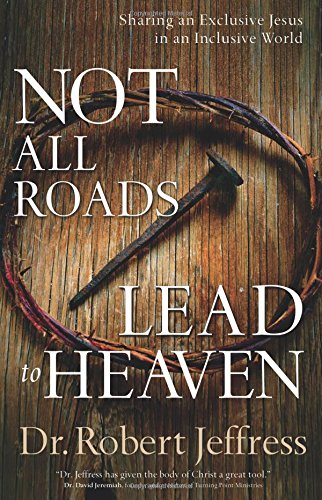 Not All Roads Lead to Heaven: Sharing an Exclusive Jesus in an Inclusive World Jeffress, Dr Robert