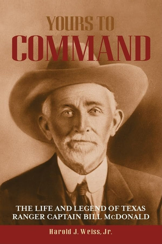 Yours to Command: The Life and Legend of Texas Ranger Captain Bill McDonald Volume 5 Frances B Vick Series [Hardcover] Weiss Jr, Harold J