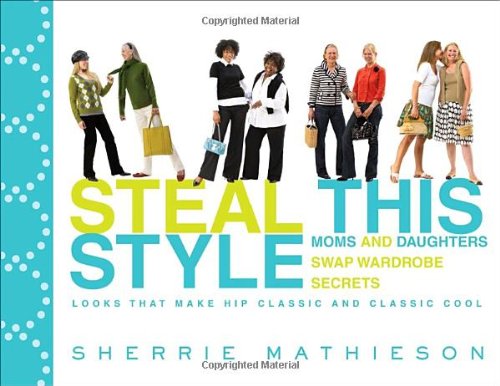 Steal This Style: Moms and Daughters Swap Wardrobe Secrets [Paperback] Mathieson, Sherrie