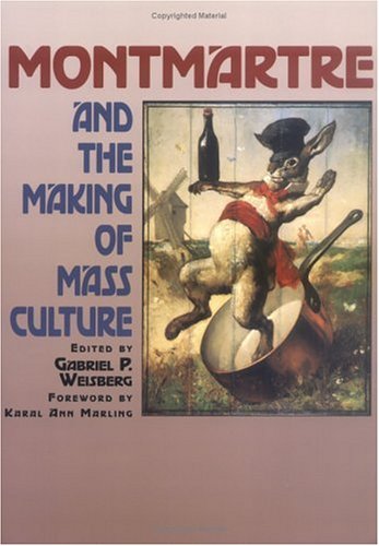 Montmartre and the Making of Mass Culture Professor Gabriel P Weisberg; Raymond Anthony Jonas; Professor Karal Ann Marling; Professor Michael Wilson; Professor Elena Cueto Asin; Professor Howard Lay; Professor Elisabeth Menon; Professor Jill Miller;