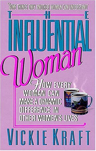 The Influential Woman: How Every Woman Can Make a Dynamic Difference in Other Womens Lives Kraft, Vickie