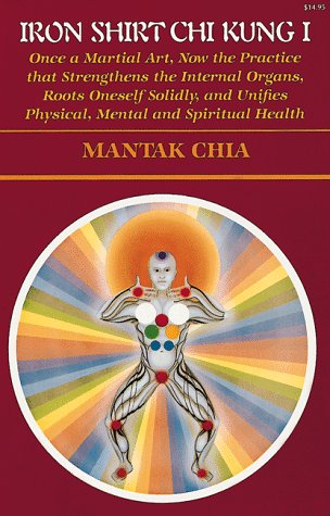 Iron Shirt Chi Kung I: Once a Martial Art, Now the Practice That Strengthens the Internal Organs, Roots Oneself Solidly, and Unifies Physical, Menta [Paperback] Chia, Mantak