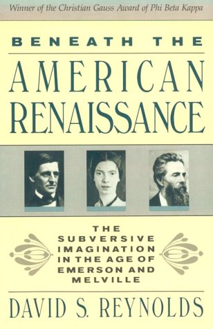 Beneath the American Renaissance: The Subversive Imagination in the Age of Emerson and Melville Reynolds, David S