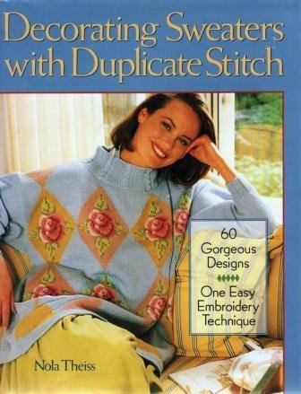 Decorating Sweaters With Duplicate Stitch: 60 Gorgeous Designs,One Easy Embroidery Technique Theiss, Nola