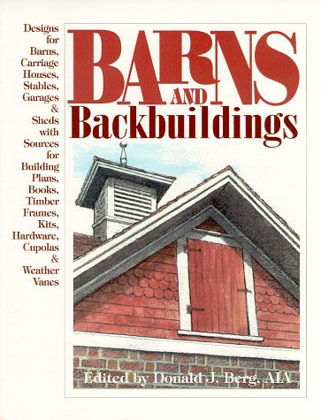 Barns and Backbuildings: Designs for Barns, Carriage Houses, Stables, Garages, & Sheds With Sources for Building Plans, Books, Timber Frames, Kits, Hardware, Cupolas & weather
