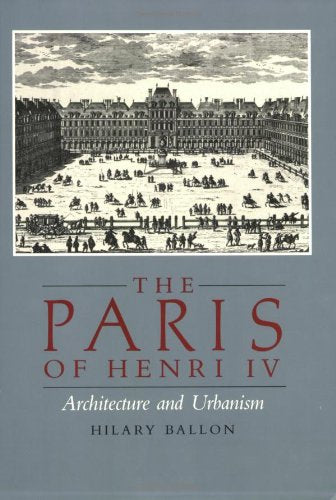 The Paris of Henry IV: Architecture and Urbanism Ballon, Hilary