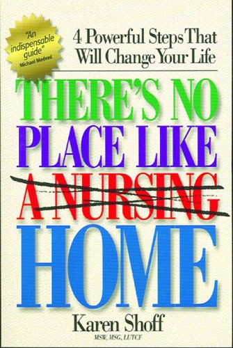 Theres No Place Like a Nursing Home: 4 Powerful Steps That Will Change Your Life Shoff, Karen
