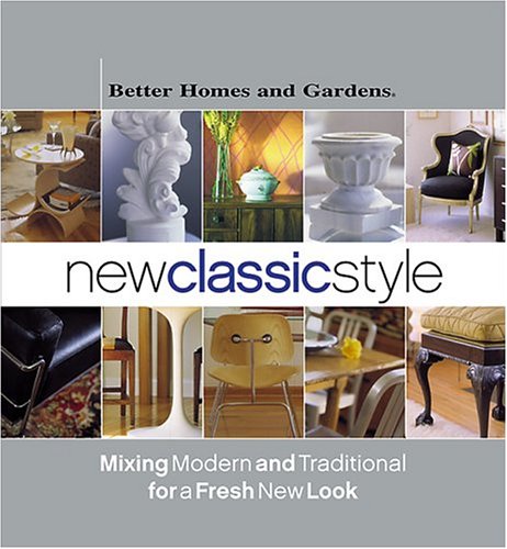 New Classic Style: Mixing Modern and Traditional for a Fresh New Look Better Homes  Gardens Better Homes and Gardens Books and Ingham, Vicki L