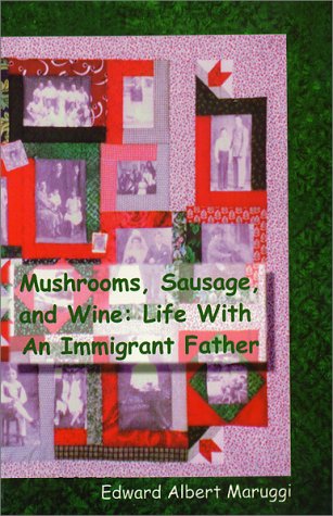Mushrooms, Sausage, and Wine: Life With An Immigrant Father Maruggi, Edward A